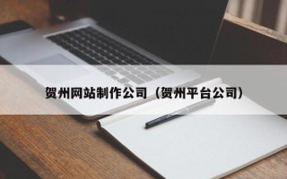 阳春贺州网站制作公司（贺州平台公司）